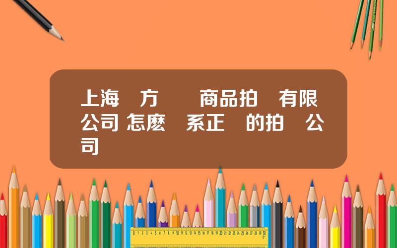 上海東方國際商品拍賣有限公司 怎麽聯系正槼的拍賣公司